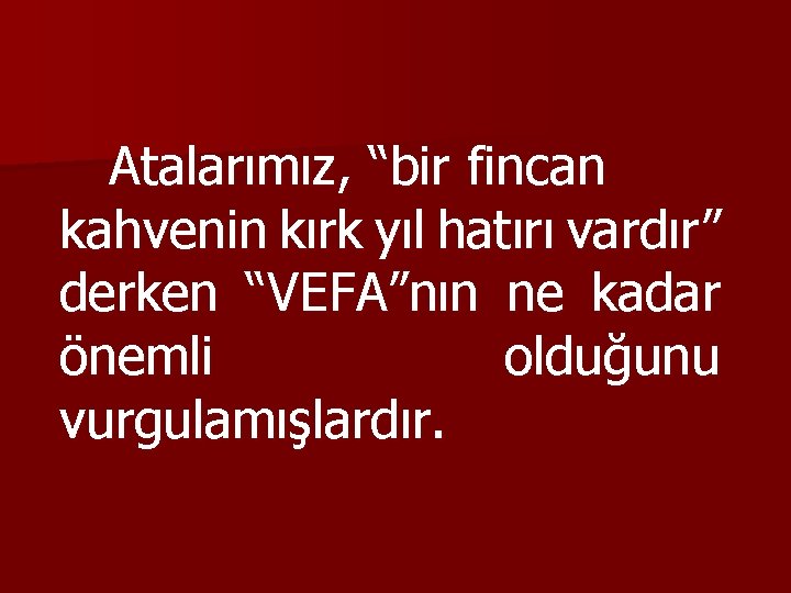 Atalarımız, “bir fincan kahvenin kırk yıl hatırı vardır” derken “VEFA”nın ne kadar önemli olduğunu