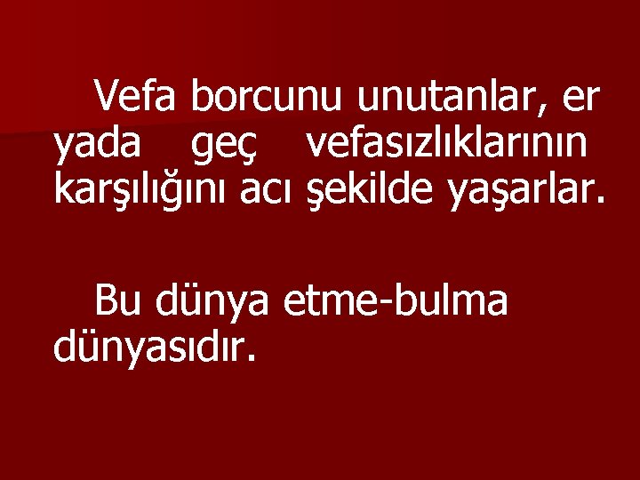 Vefa borcunu unutanlar, er yada geç vefasızlıklarının karşılığını acı şekilde yaşarlar. Bu dünya etme-bulma