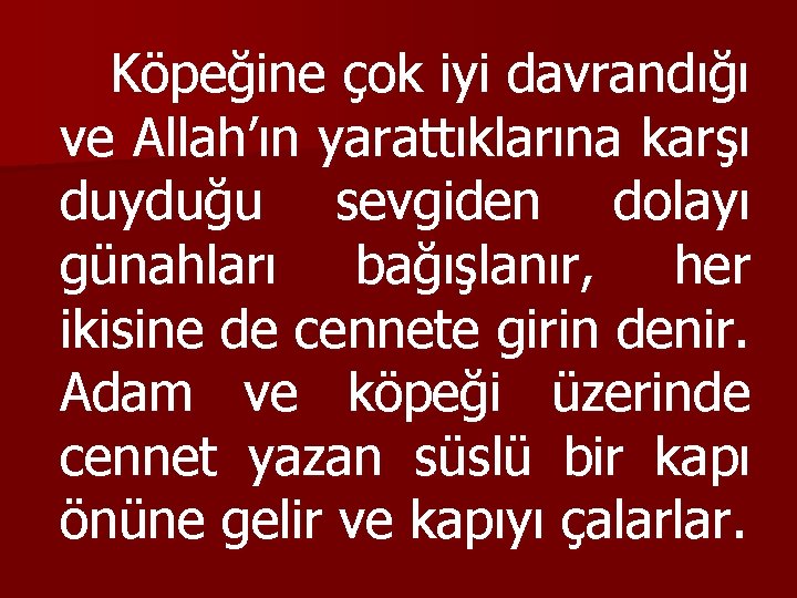 Köpeğine çok iyi davrandığı ve Allah’ın yarattıklarına karşı duyduğu sevgiden dolayı günahları bağışlanır, her