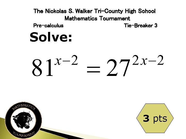 The Nickolas S. Walker Tri-County High School Mathematics Tournament Pre-calculus Tie-Breaker 3 Solve: 3