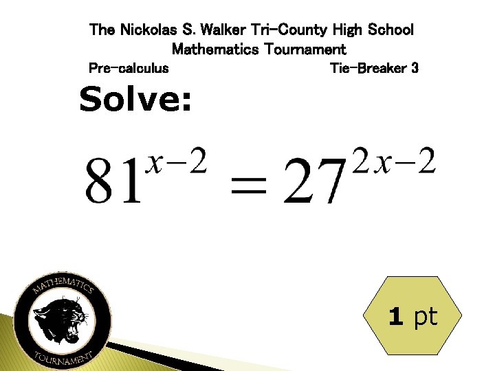 The Nickolas S. Walker Tri-County High School Mathematics Tournament Pre-calculus Tie-Breaker 3 Solve: 1