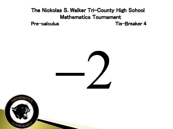 The Nickolas S. Walker Tri-County High School Mathematics Tournament Pre-calculus Tie-Breaker 4 