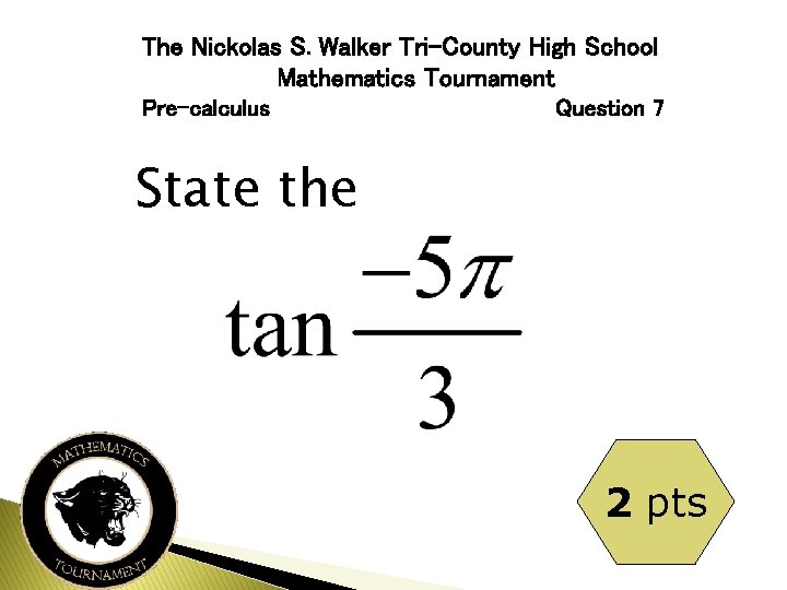 The Nickolas S. Walker Tri-County High School Mathematics Tournament Pre-calculus Question 7 State the