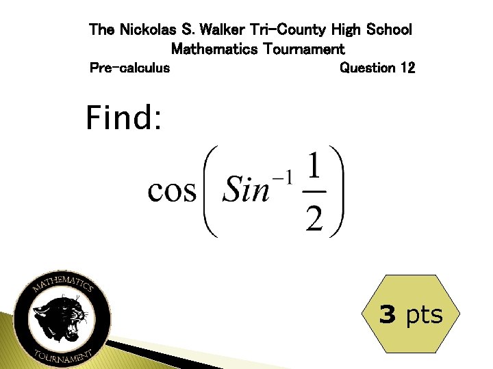 The Nickolas S. Walker Tri-County High School Mathematics Tournament Pre-calculus Question 12 Find: 3