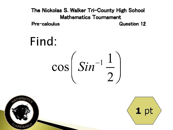 The Nickolas S. Walker Tri-County High School Mathematics Tournament Pre-calculus Question 12 Find: 1