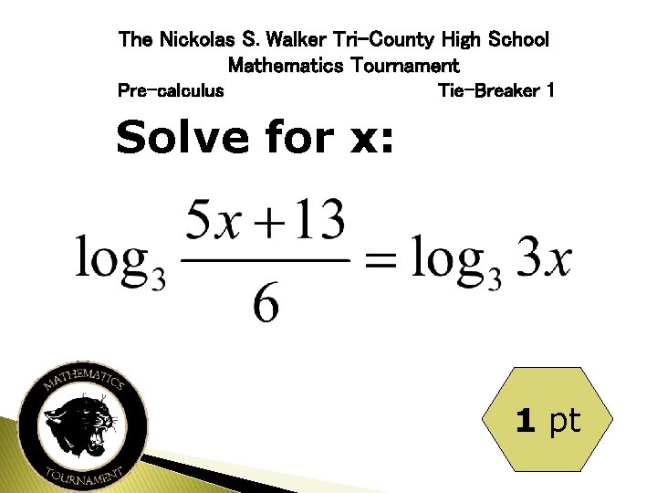 The Nickolas S. Walker Tri-County High School Mathematics Tournament Pre-calculus Tie-Breaker 1 Solve for