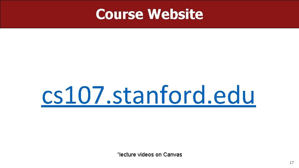 Course Website cs 107. stanford. edu *lecture videos on Canvas 17 