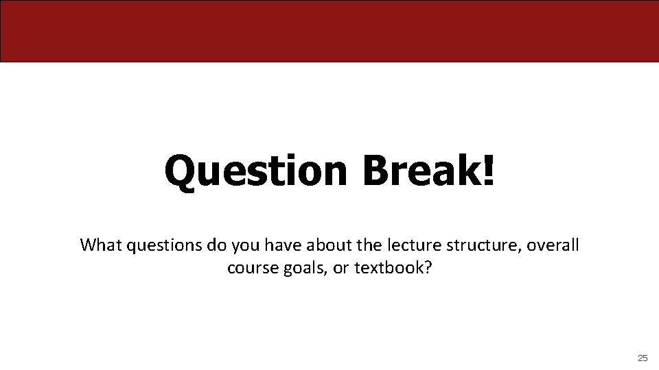 Question Break! What questions do you have about the lecture structure, overall course goals,