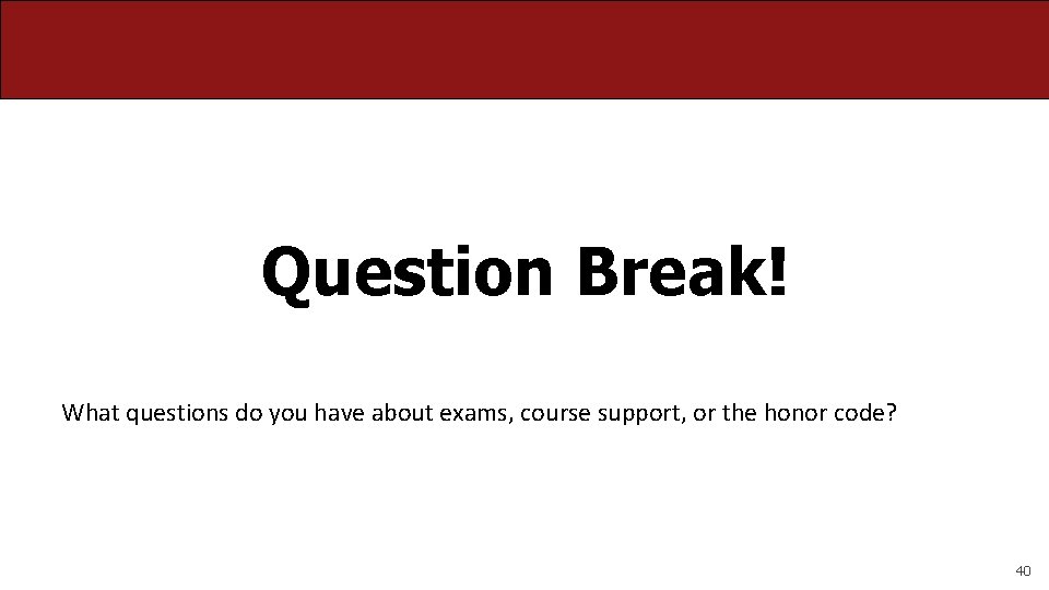 Question Break! What questions do you have about exams, course support, or the honor