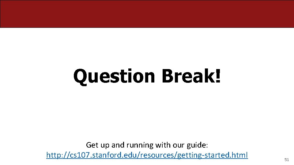 Question Break! Get up and running with our guide: http: //cs 107. stanford. edu/resources/getting-started.