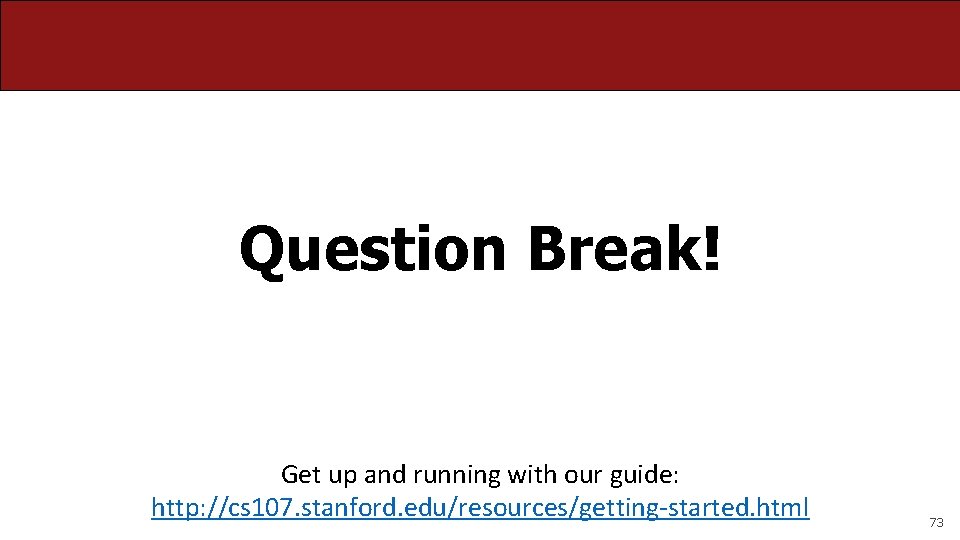 Question Break! Get up and running with our guide: http: //cs 107. stanford. edu/resources/getting-started.