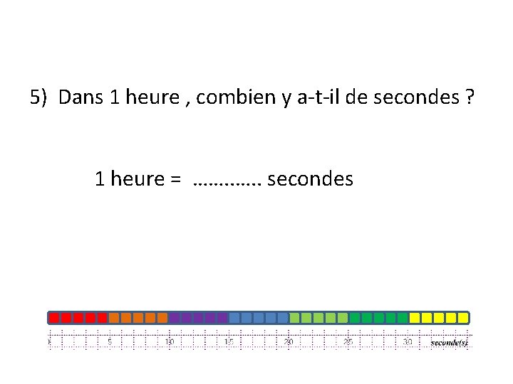 5) Dans 1 heure , combien y a-t-il de secondes ? 1 heure =