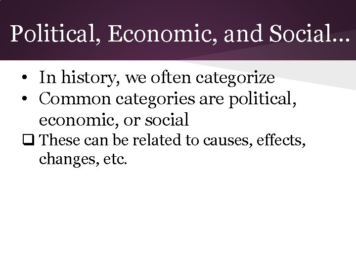Political, Economic, and Social… • In history, we often categorize • Common categories are