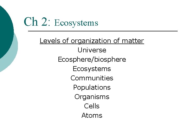 Ch 2: Ecosystems Levels of organization of matter Universe Ecosphere/biosphere Ecosystems Communities Populations Organisms