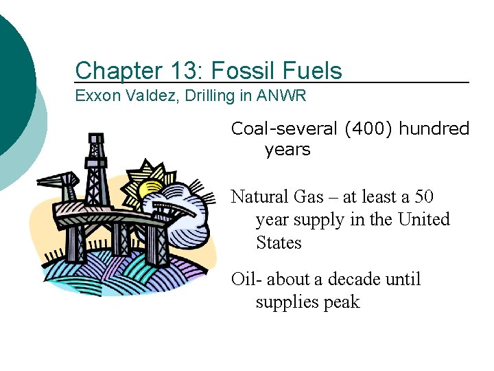Chapter 13: Fossil Fuels Exxon Valdez, Drilling in ANWR Coal-several (400) hundred years Natural