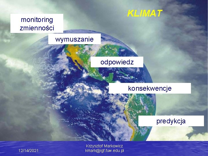 KLIMAT monitoring zmienności wymuszanie odpowiedz konsekwencje predykcja 12/14/2021 Krzysztof Markowicz kmark@igf. fuw. edu. pl