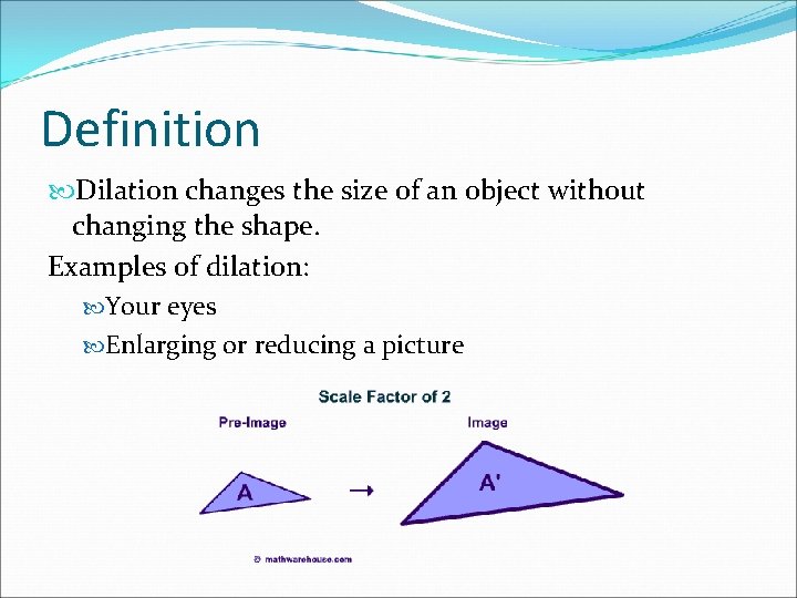 Definition Dilation changes the size of an object without changing the shape. Examples of