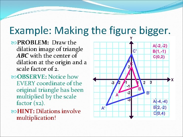 Example: Making the figure bigger. PROBLEM: Draw the dilation image of triangle ABC with