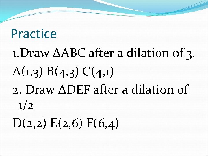 Practice 1. Draw ∆ABC after a dilation of 3. A(1, 3) B(4, 3) C(4,