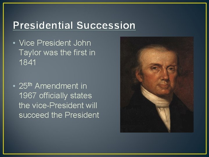 Presidential Succession • Vice President John Taylor was the first in 1841 • 25