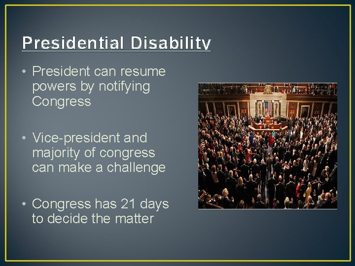 Presidential Disability • President can resume powers by notifying Congress • Vice-president and majority