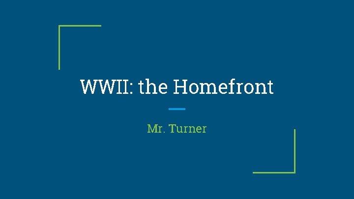 WWII: the Homefront Mr. Turner 