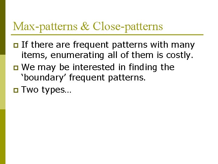 Max-patterns & Close-patterns If there are frequent patterns with many items, enumerating all of