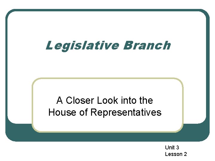 Legislative Branch A Closer Look into the House of Representatives Unit 3 Lesson 2