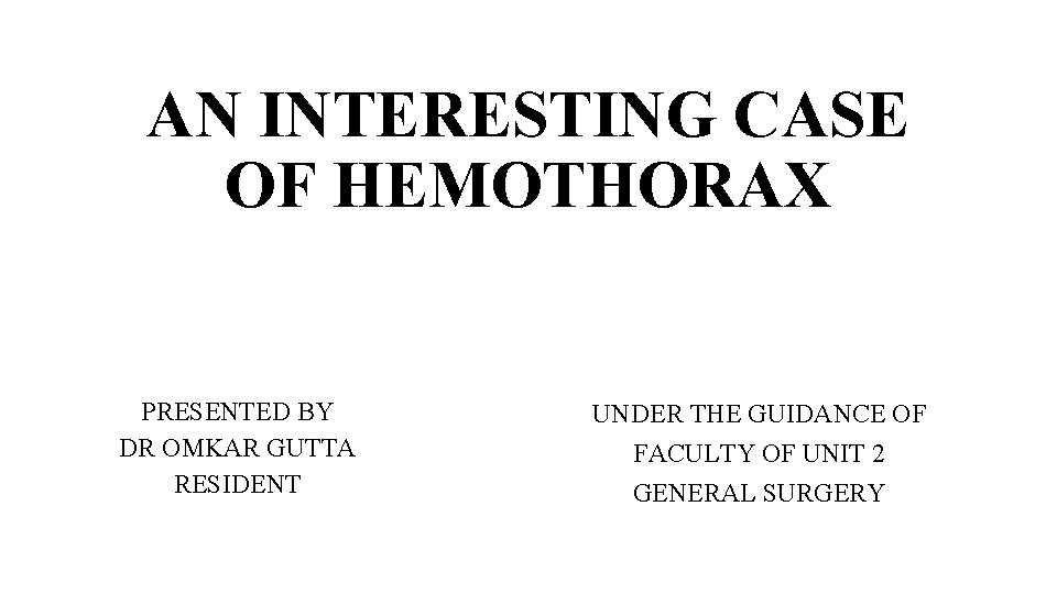 AN INTERESTING CASE OF HEMOTHORAX PRESENTED BY DR OMKAR GUTTA RESIDENT UNDER THE GUIDANCE