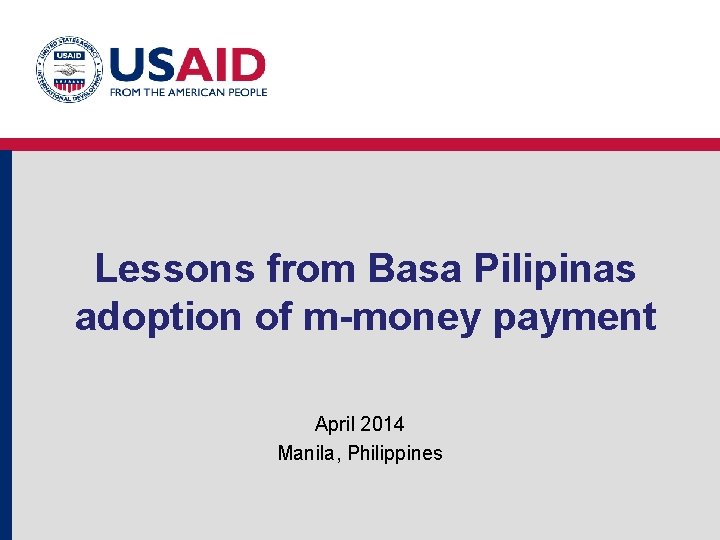 Lessons from Basa Pilipinas adoption of m-money payment April 2014 Manila, Philippines 