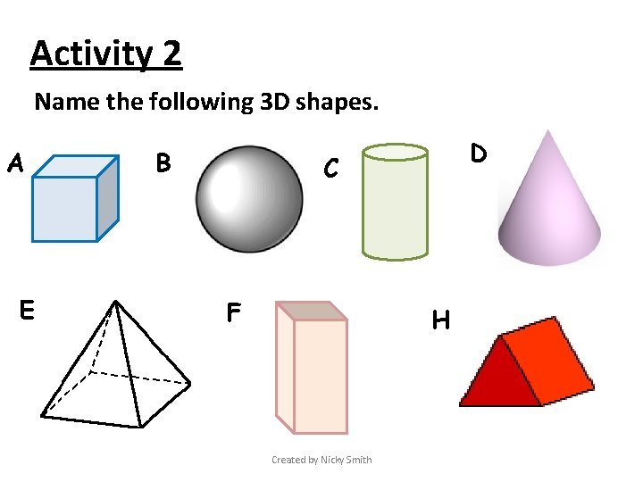 Activity 2 Name the following 3 D shapes. A E B D C F