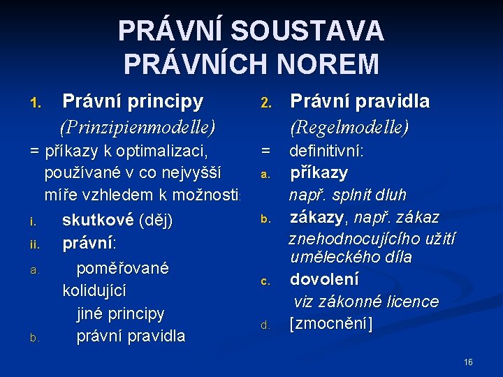 PRÁVNÍ SOUSTAVA PRÁVNÍCH NOREM Právní principy (Prinzipienmodelle) 2. Právní pravidla (Regelmodelle) = příkazy k