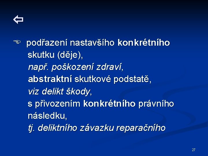  podřazení nastavšího konkrétního skutku (děje), např. poškození zdraví, abstraktní skutkové podstatě, viz delikt