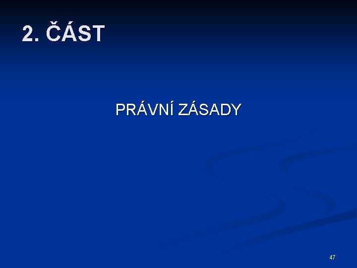 2. ČÁST PRÁVNÍ ZÁSADY 47 