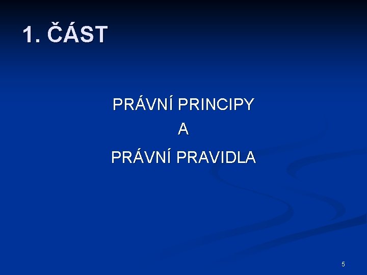 1. ČÁST PRÁVNÍ PRINCIPY A PRÁVNÍ PRAVIDLA 5 