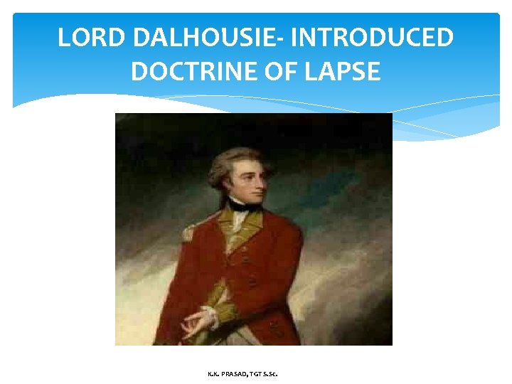 LORD DALHOUSIE- INTRODUCED DOCTRINE OF LAPSE K. K. PRASAD, TGT S. Sc. 