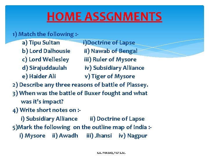 HOME ASSGNMENTS 1) Match the following : a) Tipu Sultan i)Doctrine of Lapse b)