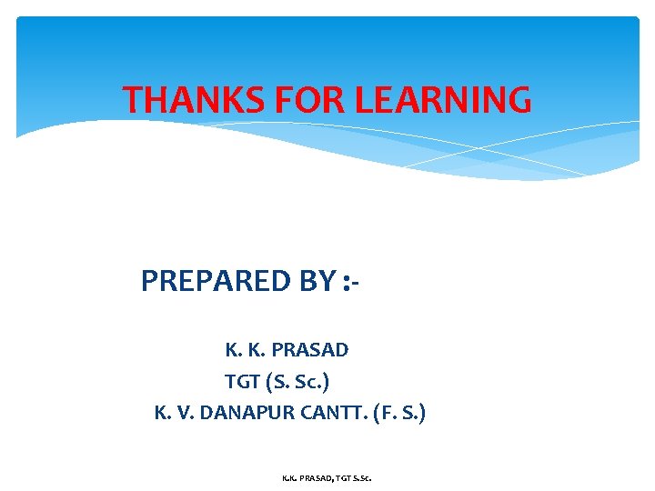 THANKS FOR LEARNING PREPARED BY : K. K. PRASAD TGT (S. Sc. ) K.