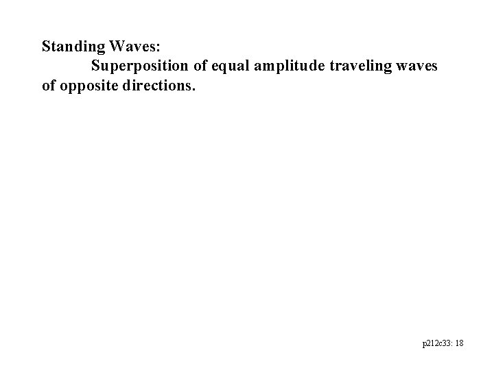 Standing Waves: Superposition of equal amplitude traveling waves of opposite directions. p 212 c