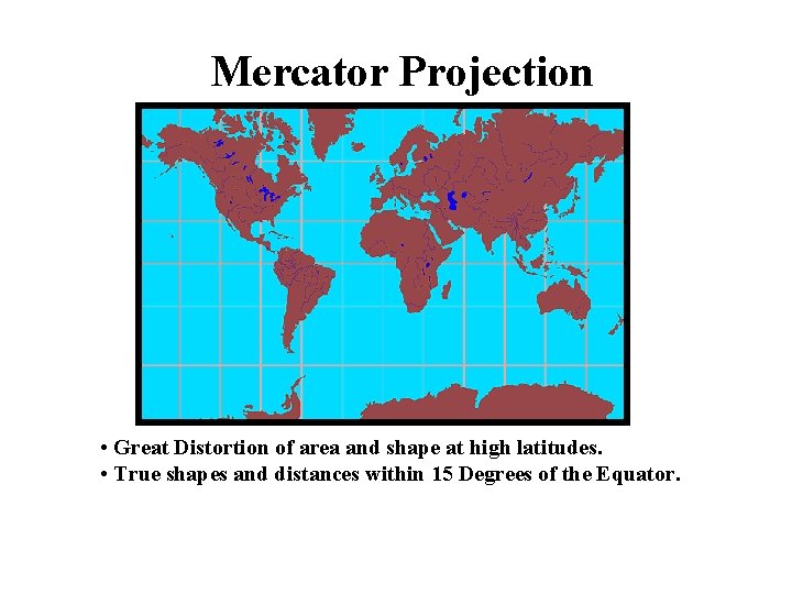 Mercator Projection • Great Distortion of area and shape at high latitudes. • True