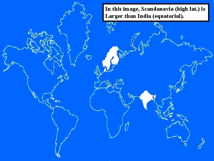 In this image, Scandanavia (high lat. ) is Larger than India (equatorial). 