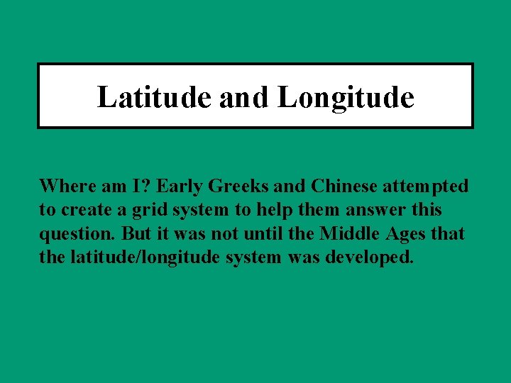 Latitude and Longitude Where am I? Early Greeks and Chinese attempted to create a