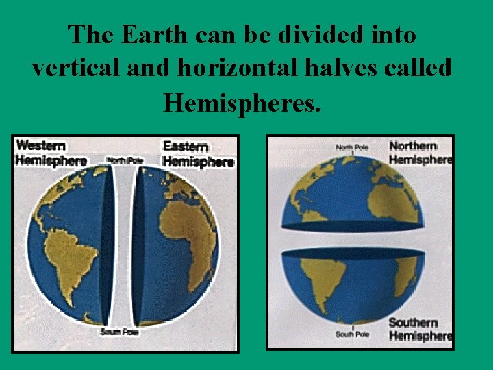 The Earth can be divided into vertical and horizontal halves called Hemispheres. 