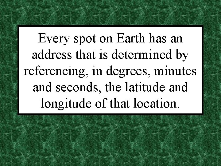 Every spot on Earth has an address that is determined by referencing, in degrees,