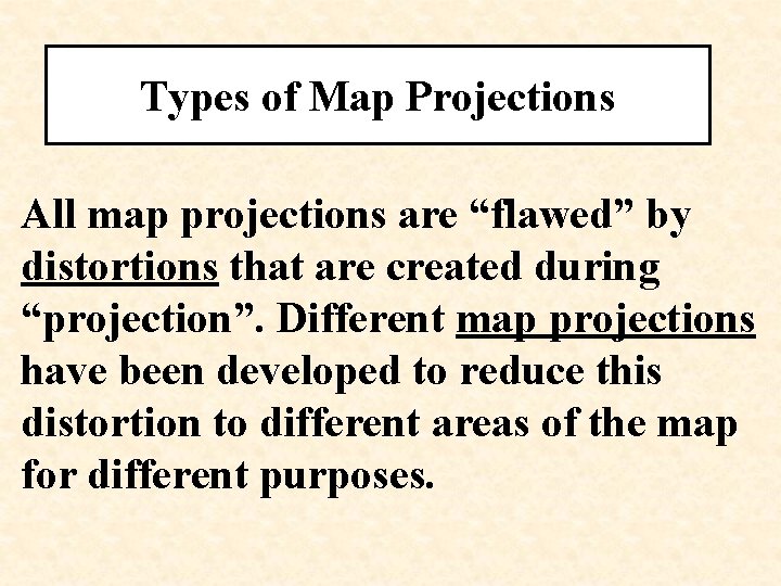 Types of Map Projections All map projections are “flawed” by distortions that are created