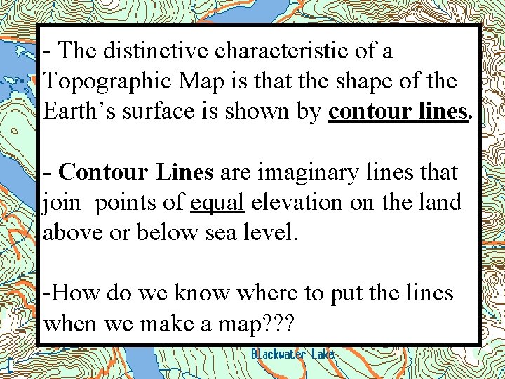 - The distinctive characteristic of a Topographic Map is that the shape of the