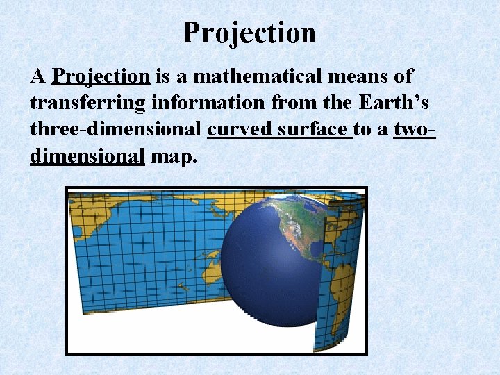 Projection A Projection is a mathematical means of transferring information from the Earth’s three-dimensional