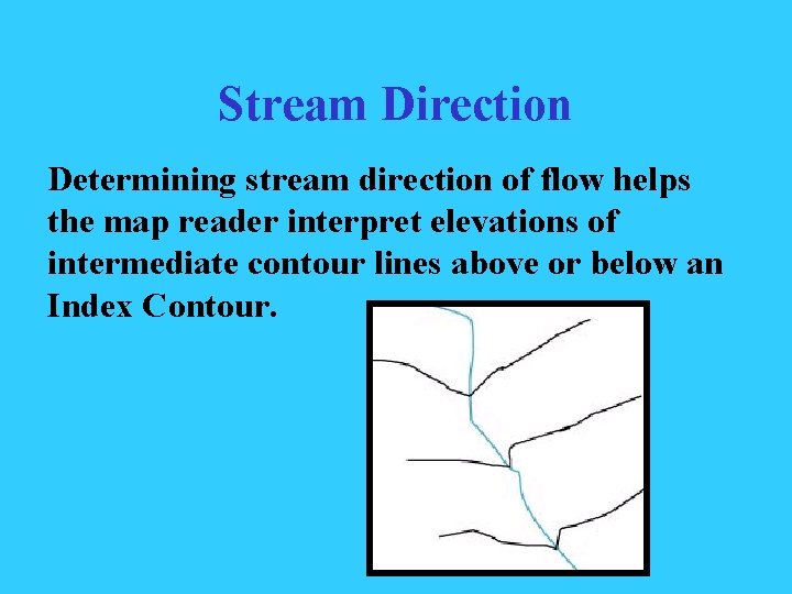 Stream Direction Determining stream direction of flow helps the map reader interpret elevations of