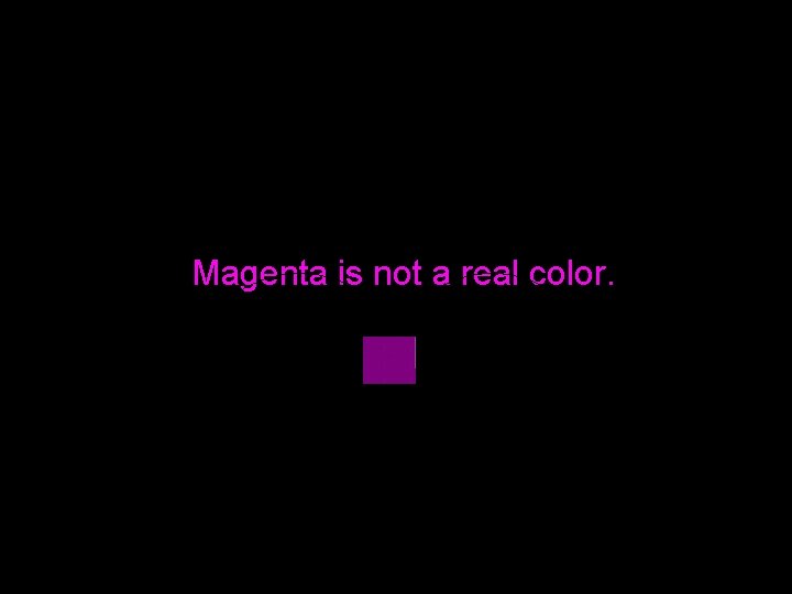Magenta is not a real color. 