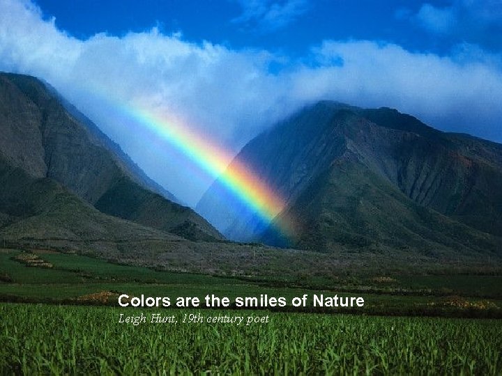 Colors are the smiles of Nature Leigh Hunt, 19 th century poet 